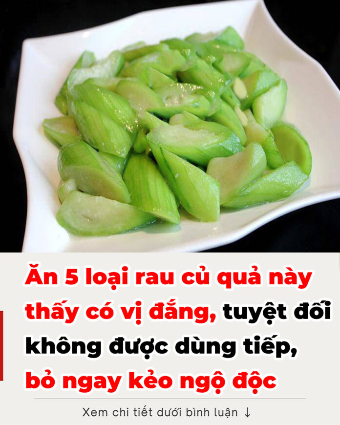 Ăn 5 loại rau củ quả này thấy có vị đắng, tuyệt đối không được dùng tiếp, bỏ ngay kẻo ngộ độc