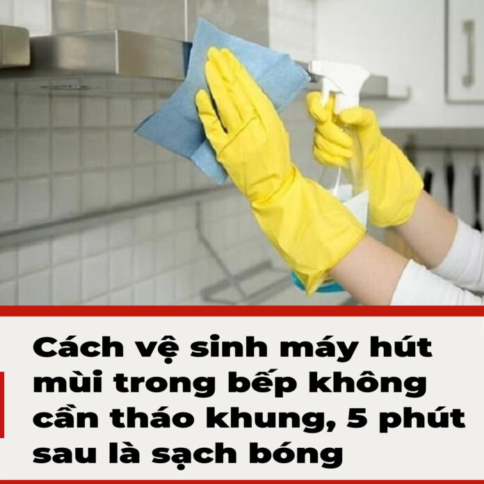 Cách vệ sinh máy hút mùi trong bếp không cần tháo khung, 5 phút sau là sạch bóng